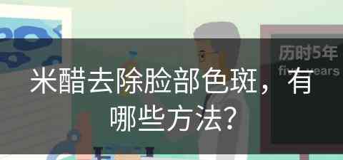 米醋去除脸部色斑，有哪些方法？